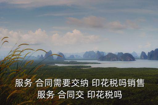 咨詢服務(wù)合同需要繳納印花稅嗎,技術(shù)咨詢服務(wù)合同繳納印花稅嗎
