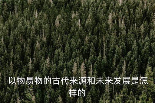  以物易物的古代來源和未來發(fā)展是怎樣的