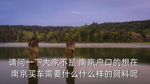 請(qǐng)問(wèn)一下大家不是 南京戶口的想在 南京買車需要什么什么樣的資料呢