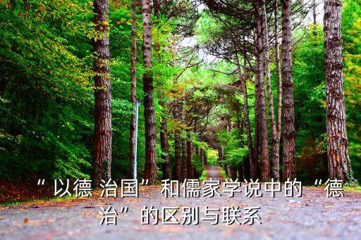 “ 以德 治國(guó)”和儒家學(xué)說(shuō)中的“德治”的區(qū)別與聯(lián)系