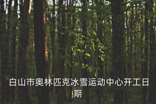  白山市奧林匹克冰雪運(yùn)動(dòng)中心開(kāi)工日期