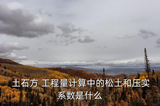  土石方 工程量計(jì)算中的松土和壓實(shí)系數(shù)是什么