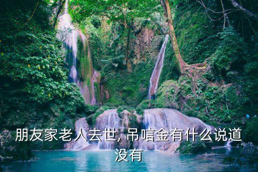 朋友家老人去世, 吊唁金有什么說道沒有