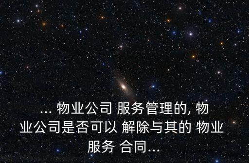 ... 物業(yè)公司 服務(wù)管理的, 物業(yè)公司是否可以 解除與其的 物業(yè) 服務(wù) 合同...