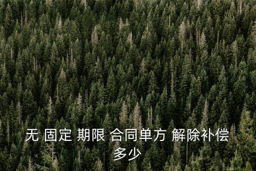 無 固定 期限 合同單方 解除補(bǔ)償多少