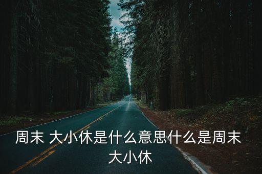 周末 大小休是什么意思什么是周末 大小休