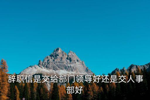  辭職信是交給部門(mén)領(lǐng)導(dǎo)好還是交人事部好