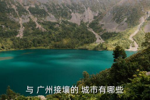 與 廣州接壤的 城市有哪些
