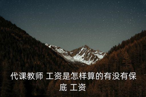  代課教師 工資是怎樣算的有沒有保底 工資