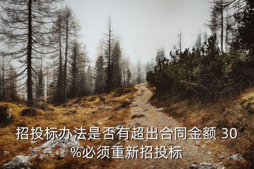 招投標(biāo)辦法是否有超出合同金額 30%必須重新招投標(biāo)