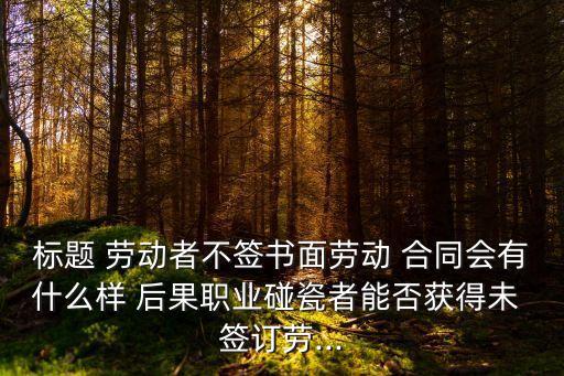 勞動者不簽訂勞動合同的法律后果,用人單位未簽訂勞動合同的法律后果