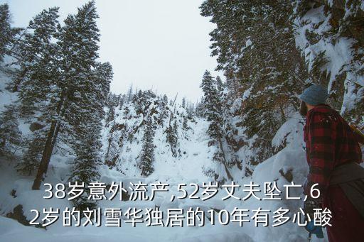 38歲意外流產(chǎn),52歲丈夫墜亡,62歲的劉雪華獨居的10年有多心酸