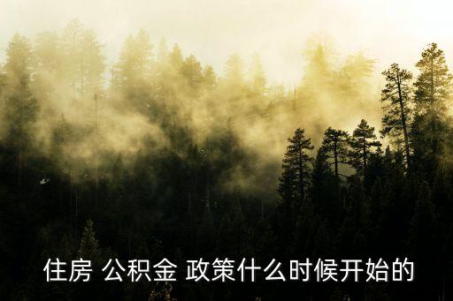  住房 公積金 政策什么時候開始的