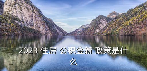 住房公積金政策,2023年住房公積金政策