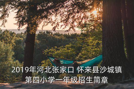 2019年河北張家口 懷來縣沙城鎮(zhèn)第四小學(xué)一年級招生簡章