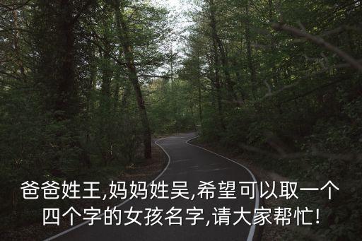 爸爸姓王,媽媽姓吳,希望可以取一個四個字的女孩名字,請大家?guī)兔?