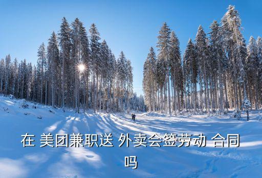 美團(tuán)外賣騎手合同協(xié)議書,外賣騎手簽了合同不想干了怎么辦