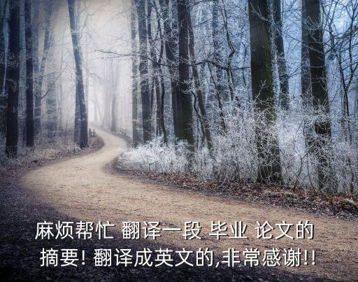 麻煩幫忙 翻譯一段 畢業(yè) 論文的 摘要! 翻譯成英文的,非常感謝!!