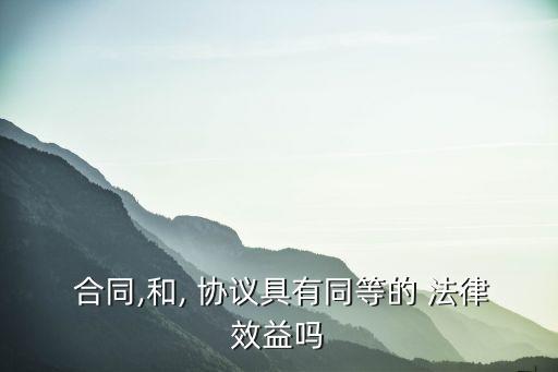  合同,和, 協(xié)議具有同等的 法律效益嗎