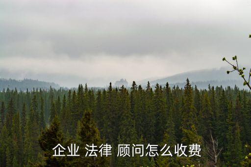  企業(yè) 法律 顧問怎么收費(fèi)