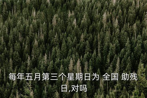 每年五月第三個(gè)星期日為 全國 助殘日,對嗎