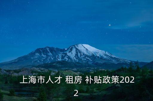  上海市人才 租房 補(bǔ)貼政策2022