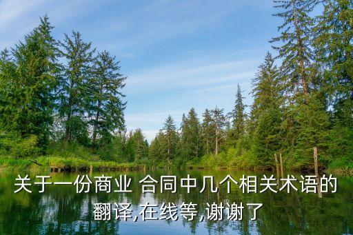 關(guān)于一份商業(yè) 合同中幾個相關(guān)術(shù)語的 翻譯,在線等,謝謝了