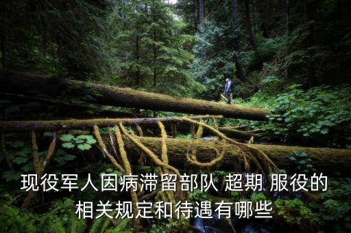 現(xiàn)役軍人因病滯留部隊(duì) 超期 服役的相關(guān)規(guī)定和待遇有哪些