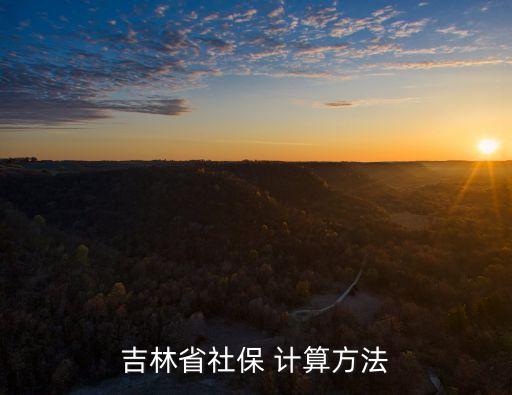 吉林省社保 計(jì)算方法