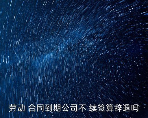 企業(yè)不跟員工續(xù)簽合同違法嗎