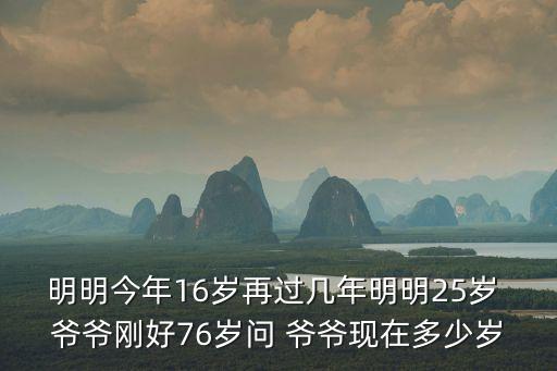 明明今年16歲再過幾年明明25歲 爺爺剛好76歲問 爺爺現(xiàn)在多少歲