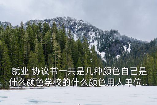  就業(yè) 協(xié)議書一共是幾種顏色自己是什么顏色學(xué)校的什么顏色用人單位...