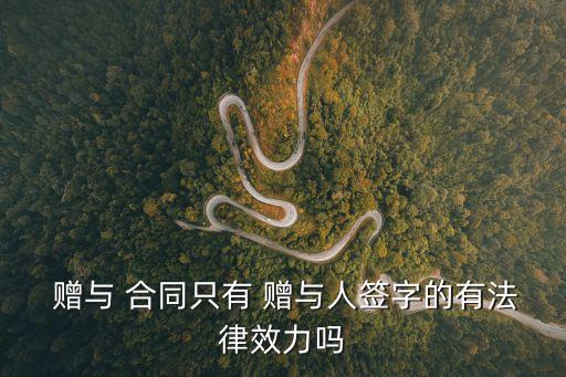  贈(zèng)與 合同只有 贈(zèng)與人簽字的有法律效力嗎