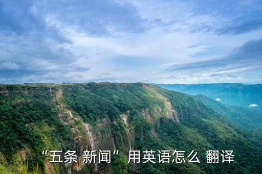 “五條 新聞”用英語怎么 翻譯