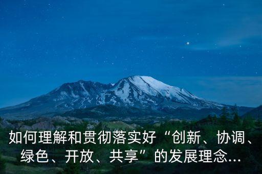 如何理解和貫徹落實(shí)好“創(chuàng)新、協(xié)調(diào)、綠色、開放、共享”的發(fā)展理念...
