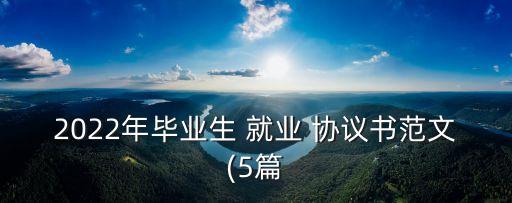 2022年畢業(yè)生 就業(yè) 協(xié)議書范文(5篇