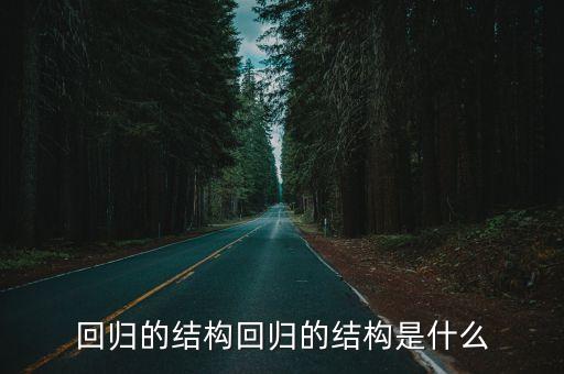 回歸的結(jié)構(gòu)回歸的結(jié)構(gòu)是什么