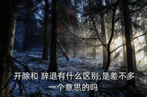 辭退和開除有什么區(qū)別,事業(yè)單位辭退和開除有什么區(qū)別