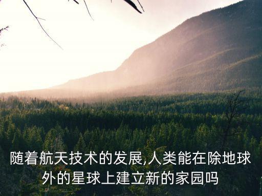 隨著航天技術(shù)的發(fā)展,人類(lèi)能在除地球外的星球上建立新的家園嗎