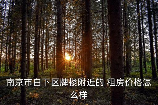 南京市白下區(qū)牌樓附近的 租房?jī)r(jià)格怎么樣