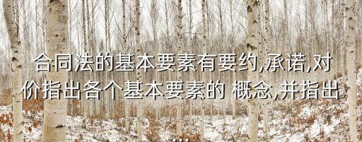  合同法的基本要素有要約,承諾,對價指出各個基本要素的 概念,并指出...