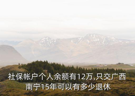 社保帳戶個(gè)人余額有12萬(wàn),只交廣西 南寧15年可以有多少退休