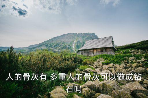 人的骨灰有 多重人的骨灰可以做成鉆石嗎