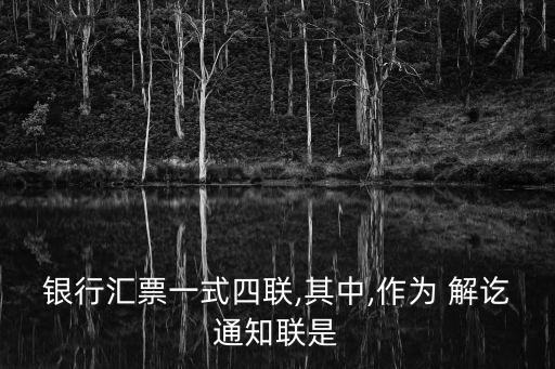 銀行匯票一式四聯(lián),其中,作為 解訖通知聯(lián)是