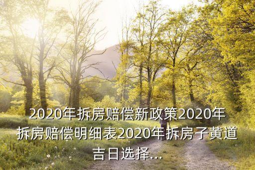 2020年拆房賠償新政策2020年拆房賠償明細(xì)表2020年拆房子黃道吉日選擇...