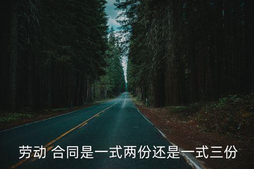  勞動 合同是一式兩份還是一式三份