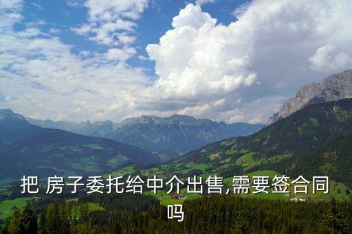 把 房子委托給中介出售,需要簽合同嗎