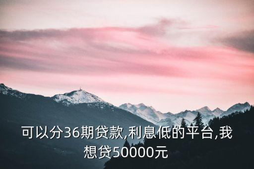 可以分36期的正規(guī)網(wǎng)貸,可分24期36期的正規(guī)貸款平臺(tái)