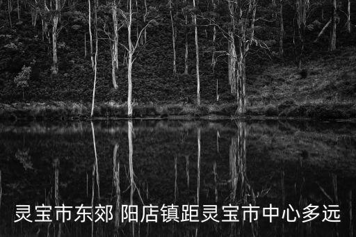 靈寶市東郊 陽店鎮(zhèn)距靈寶市中心多遠(yuǎn)
