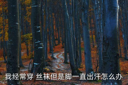 我經(jīng)常穿 絲襪但是腳一直出汗怎么辦